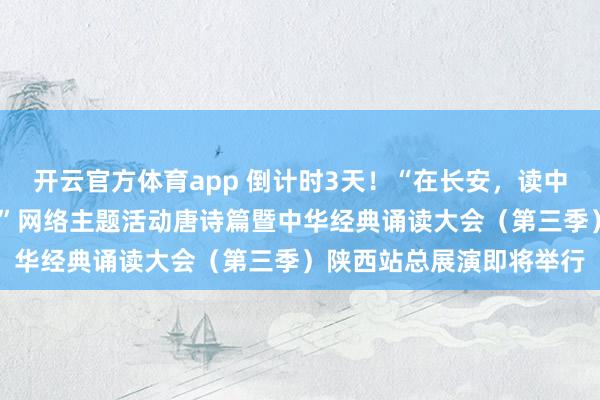 開云官方體育app 倒計(jì)時(shí)3天！“在長安，讀中國——中華經(jīng)典誦讀大會(huì)”網(wǎng)絡(luò)主題活動(dòng)唐詩篇暨中華經(jīng)典誦讀大會(huì)（第三季）陜西站總展演即將舉行