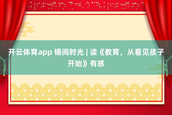 開云體育app 錫閱時光 | 讀《教育，從看見孩子開始》有感