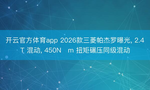 開(kāi)云官方體育app 2026款三菱帕杰羅曝光， 2.4T 混動(dòng)， 450N?m 扭矩碾壓同級(jí)混動(dòng)