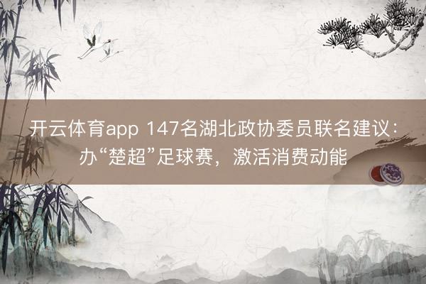 開云體育app 147名湖北政協委員聯名建議：辦“楚超”足球賽，激活消費動能