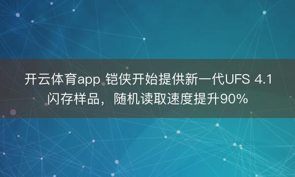 開云體育app 鎧俠開始提供新一代UFS 4.1閃存樣品，隨機讀取速度提升90%