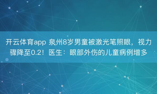 開云體育app 泉州8歲男童被激光筆照眼，視力驟降至0.2！醫生：眼部外傷的兒童病例增多