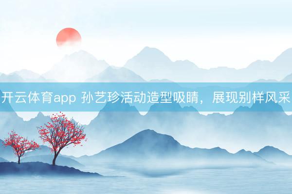 開云體育app 孫藝珍活動造型吸睛,展現(xiàn)別樣風(fēng)采