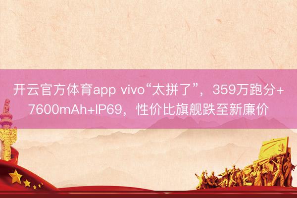 開云官方體育app vivo“太拼了”，359萬跑分+7600mAh+IP69，性價比旗艦跌至新廉價