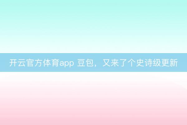 開云官方體育app 豆包，又來了個史詩級更新