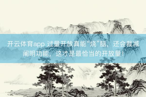 開云體育app 過量開放真能“燒”腦,還會裁減闡明功能,這才是最恰當的開放量!
