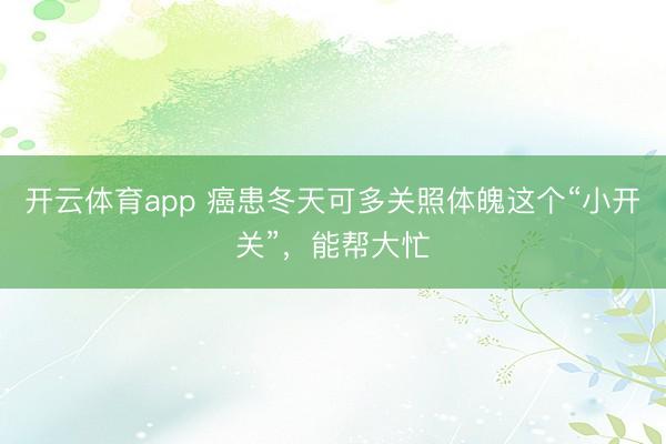 開云體育app 癌患冬天可多關照體魄這個“小開關”，能幫大忙