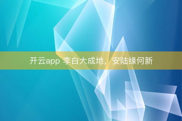 開云app 李白大成地,安陸緣何新