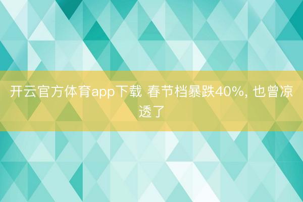 開云官方體育app下載 春節檔暴跌40%， 也曾涼透了