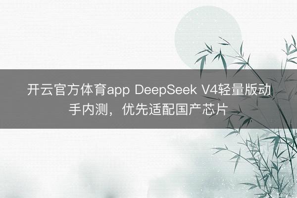 開(kāi)云官方體育app DeepSeek V4輕量版動(dòng)手內(nèi)測(cè)，優(yōu)先適配國(guó)產(chǎn)芯片