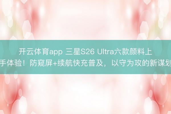 開云體育app 三星S26 Ultra六款顏料上手體驗！防窺屏+續(xù)航快充普及，以守為攻的新謀劃