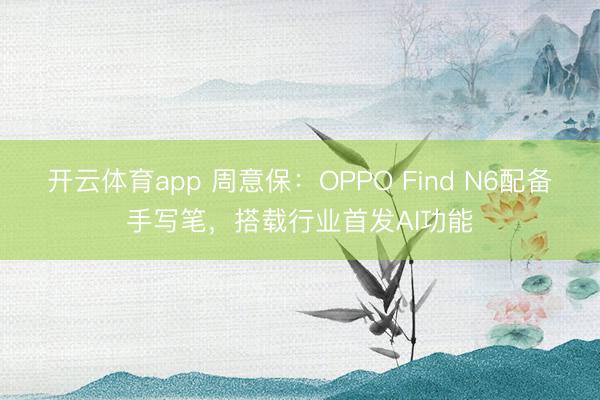 開云體育app 周意保:OPPO Find N6配備手寫筆,搭載行業(yè)首發(fā)AI功能