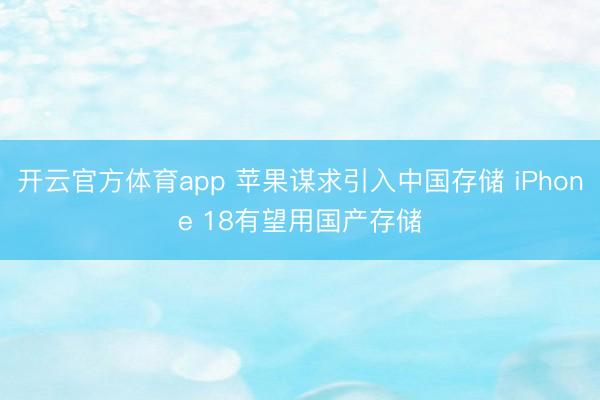 開云官方體育app 蘋果謀求引入中國存儲 iPhone 18有望用國產(chǎn)存儲
